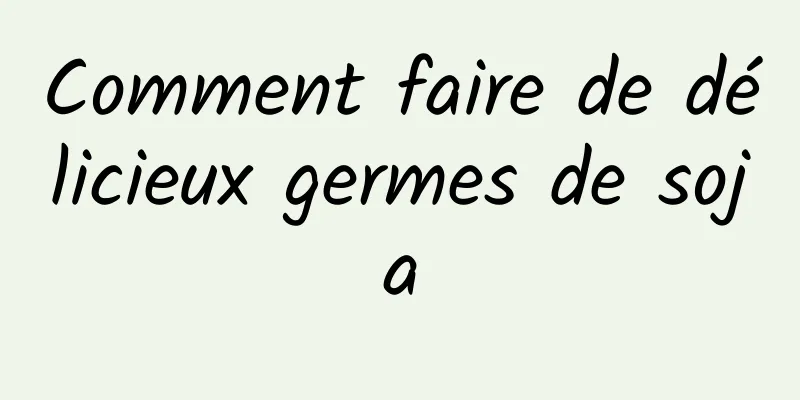 Comment faire de délicieux germes de soja