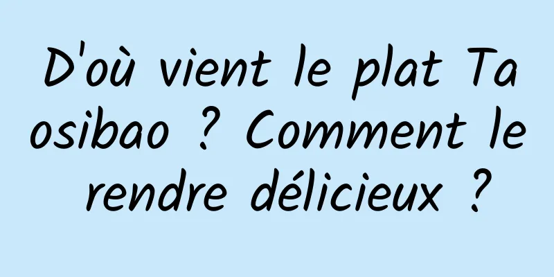 D'où vient le plat Taosibao ? Comment le rendre délicieux ?