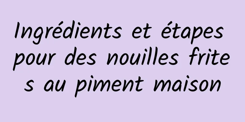 Ingrédients et étapes pour des nouilles frites au piment maison