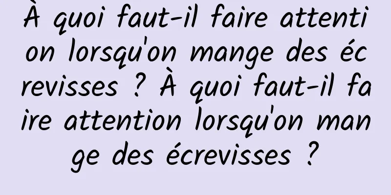 À quoi faut-il faire attention lorsqu'on mange des écrevisses ? À quoi faut-il faire attention lorsqu'on mange des écrevisses ?