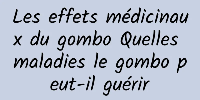 Les effets médicinaux du gombo Quelles maladies le gombo peut-il guérir