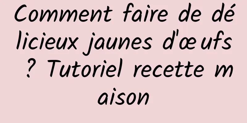 Comment faire de délicieux jaunes d'œufs ? Tutoriel recette maison