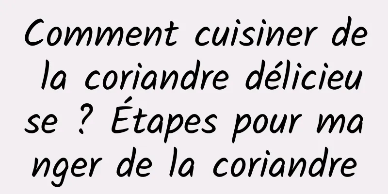 Comment cuisiner de la coriandre délicieuse ? Étapes pour manger de la coriandre