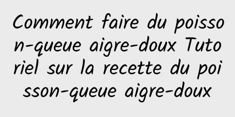 Comment faire du poisson-queue aigre-doux Tutoriel sur la recette du poisson-queue aigre-doux