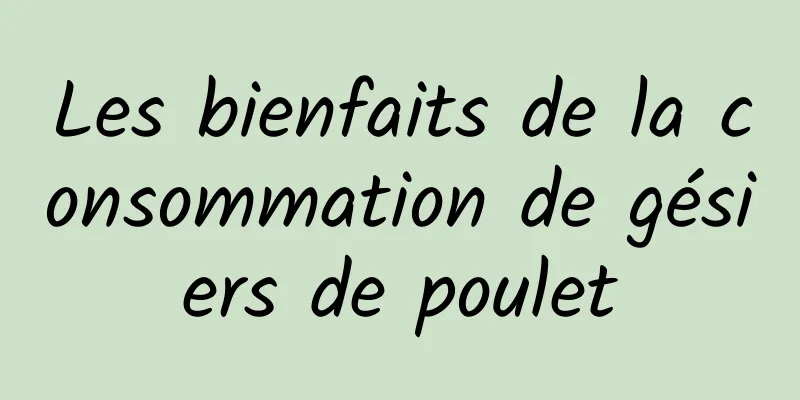 Les bienfaits de la consommation de gésiers de poulet