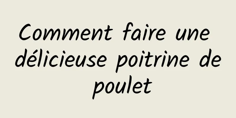 Comment faire une délicieuse poitrine de poulet