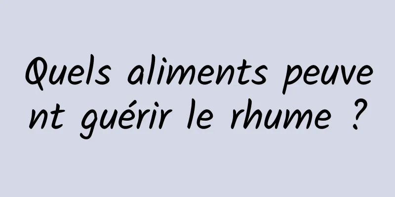 Quels aliments peuvent guérir le rhume ?