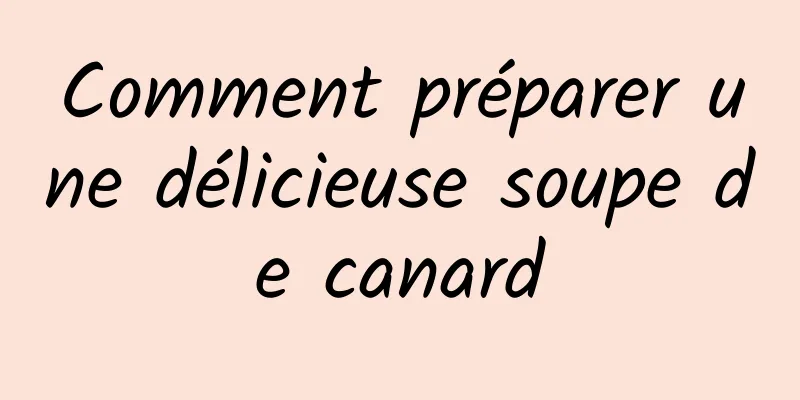 Comment préparer une délicieuse soupe de canard