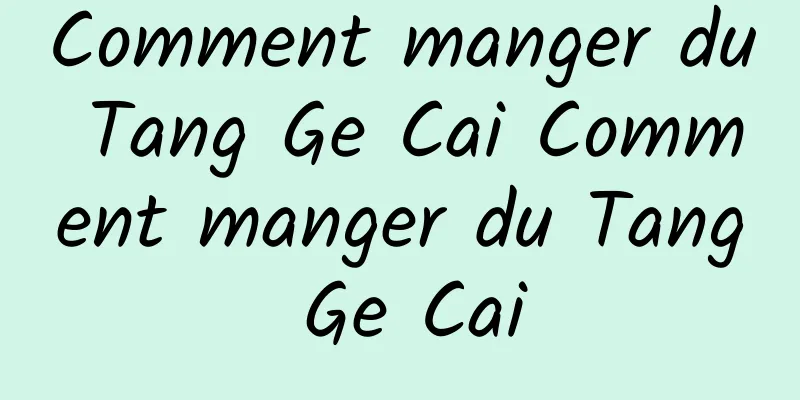 Comment manger du Tang Ge Cai Comment manger du Tang Ge Cai