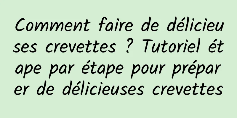 Comment faire de délicieuses crevettes ? Tutoriel étape par étape pour préparer de délicieuses crevettes