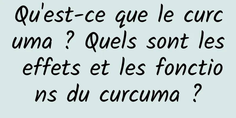 Qu'est-ce que le curcuma ? Quels sont les effets et les fonctions du curcuma ?