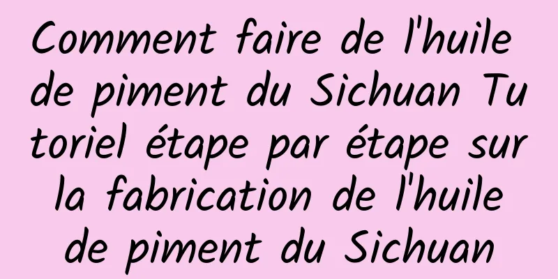 Comment faire de l'huile de piment du Sichuan Tutoriel étape par étape sur la fabrication de l'huile de piment du Sichuan
