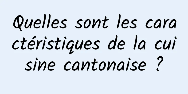 Quelles sont les caractéristiques de la cuisine cantonaise ?