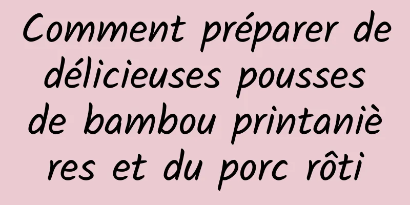 Comment préparer de délicieuses pousses de bambou printanières et du porc rôti