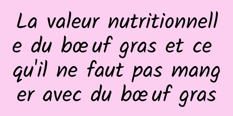 La valeur nutritionnelle du bœuf gras et ce qu'il ne faut pas manger avec du bœuf gras