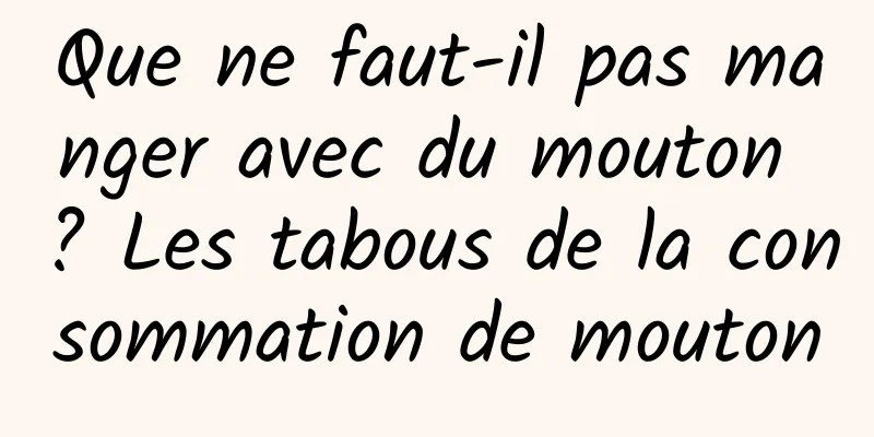 Que ne faut-il pas manger avec du mouton ? Les tabous de la consommation de mouton