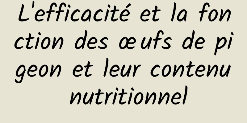 L'efficacité et la fonction des œufs de pigeon et leur contenu nutritionnel