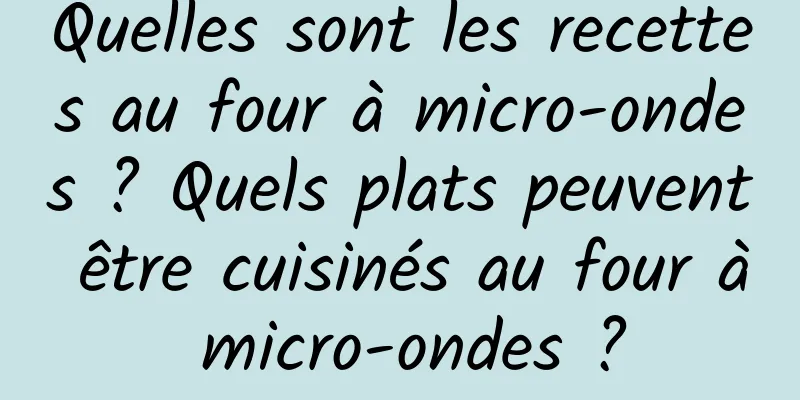 Quelles sont les recettes au four à micro-ondes ? Quels plats peuvent être cuisinés au four à micro-ondes ?