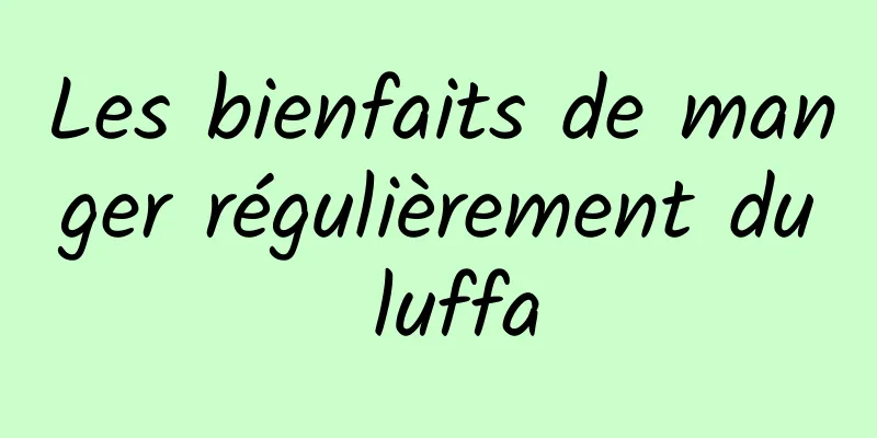 Les bienfaits de manger régulièrement du luffa