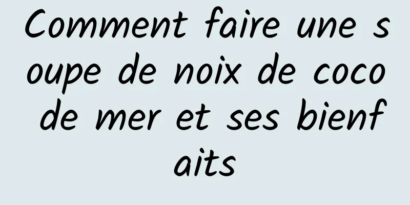 Comment faire une soupe de noix de coco de mer et ses bienfaits