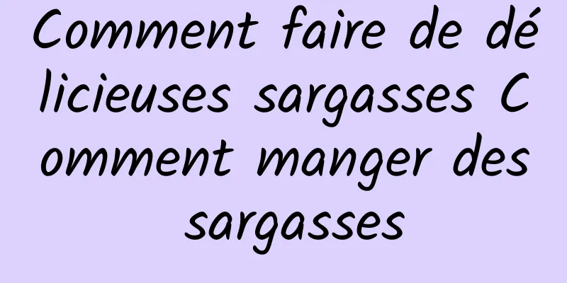 Comment faire de délicieuses sargasses Comment manger des sargasses