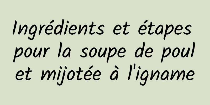 Ingrédients et étapes pour la soupe de poulet mijotée à l'igname