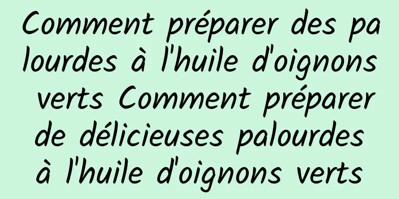 Comment préparer des palourdes à l'huile d'oignons verts Comment préparer de délicieuses palourdes à l'huile d'oignons verts