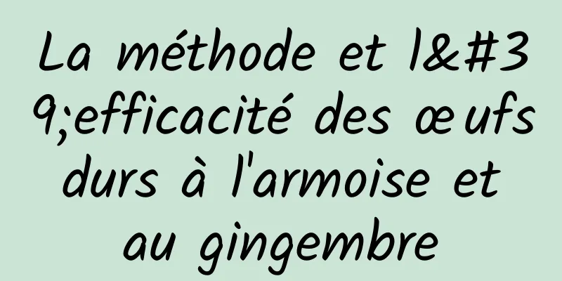 La méthode et l'efficacité des œufs durs à l'armoise et au gingembre