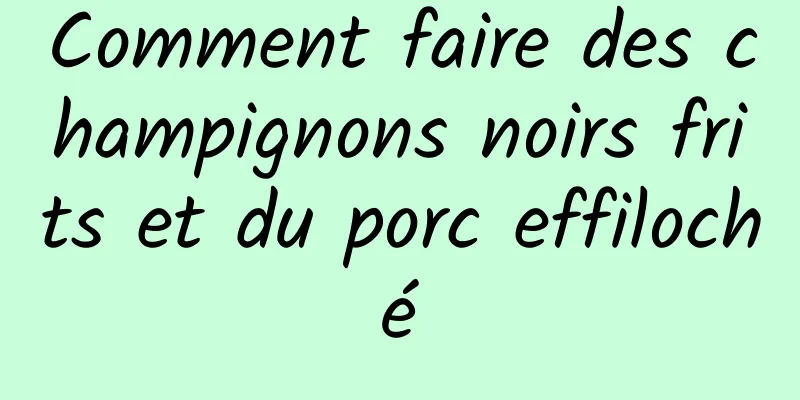 Comment faire des champignons noirs frits et du porc effiloché