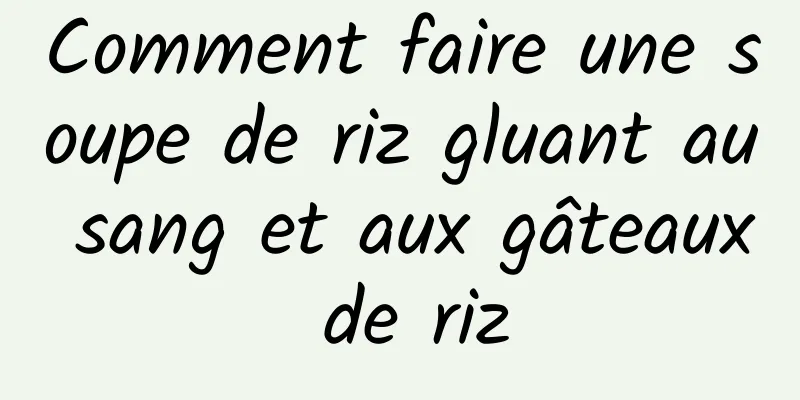 Comment faire une soupe de riz gluant au sang et aux gâteaux de riz