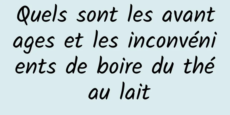 Quels sont les avantages et les inconvénients de boire du thé au lait