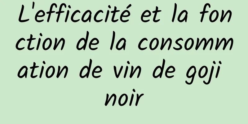 L'efficacité et la fonction de la consommation de vin de goji noir