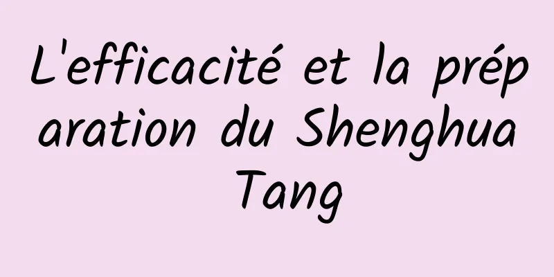 L'efficacité et la préparation du Shenghua Tang