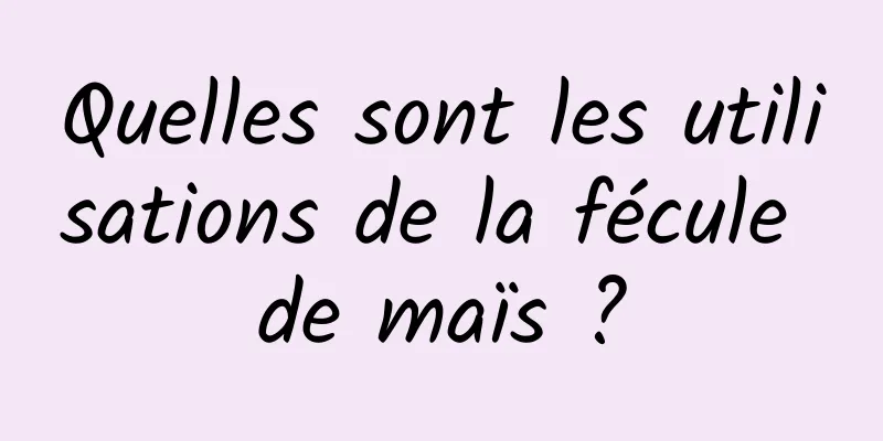 Quelles sont les utilisations de la fécule de maïs ?