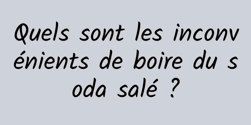 Quels sont les inconvénients de boire du soda salé ?