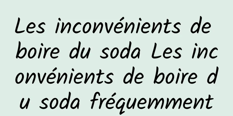 Les inconvénients de boire du soda Les inconvénients de boire du soda fréquemment