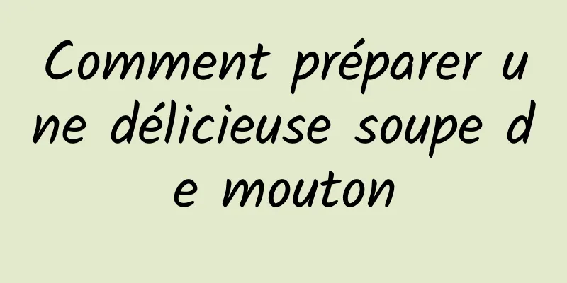 Comment préparer une délicieuse soupe de mouton