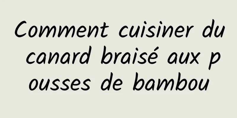 Comment cuisiner du canard braisé aux pousses de bambou