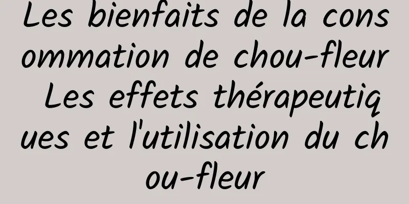 Les bienfaits de la consommation de chou-fleur Les effets thérapeutiques et l'utilisation du chou-fleur