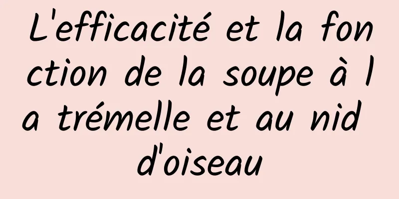 L'efficacité et la fonction de la soupe à la trémelle et au nid d'oiseau