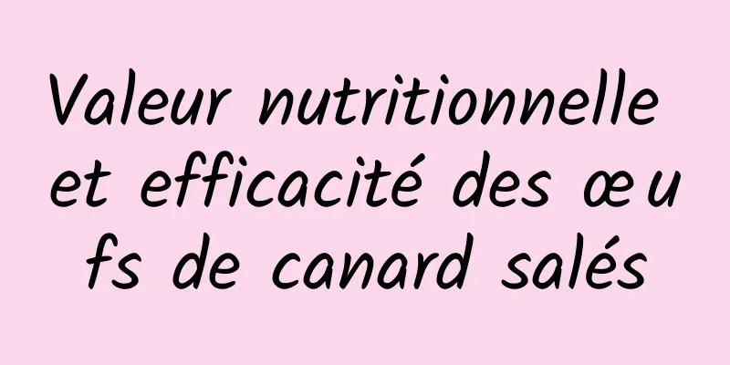 Valeur nutritionnelle et efficacité des œufs de canard salés