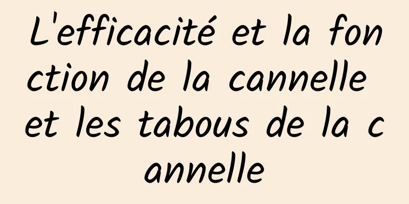 L'efficacité et la fonction de la cannelle et les tabous de la cannelle