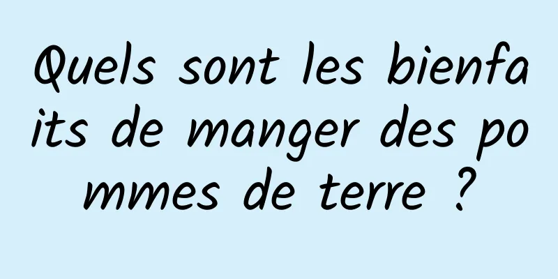 Quels sont les bienfaits de manger des pommes de terre ?