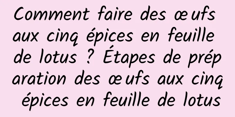 Comment faire des œufs aux cinq épices en feuille de lotus ? Étapes de préparation des œufs aux cinq épices en feuille de lotus