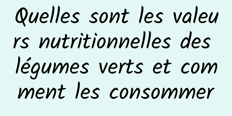 Quelles sont les valeurs nutritionnelles des légumes verts et comment les consommer