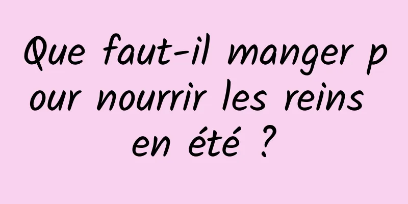 Que faut-il manger pour nourrir les reins en été ?