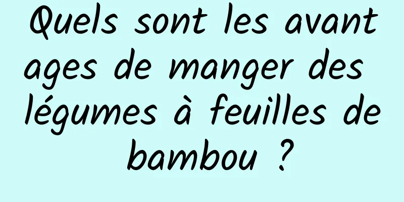 Quels sont les avantages de manger des légumes à feuilles de bambou ?