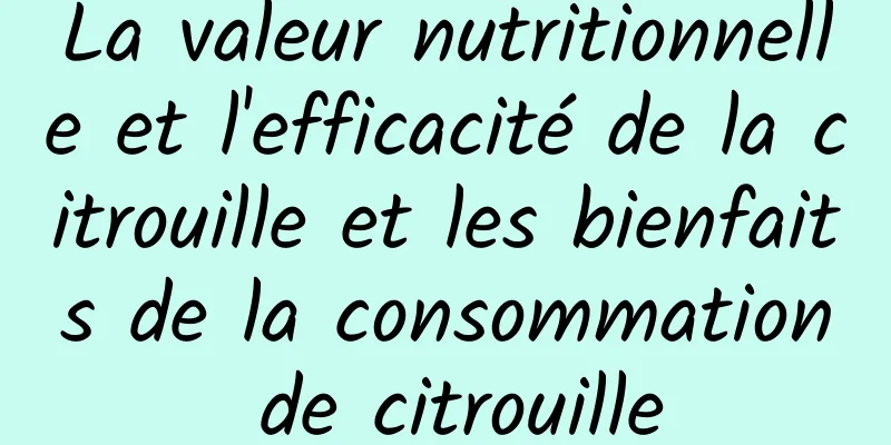 La valeur nutritionnelle et l'efficacité de la citrouille et les bienfaits de la consommation de citrouille