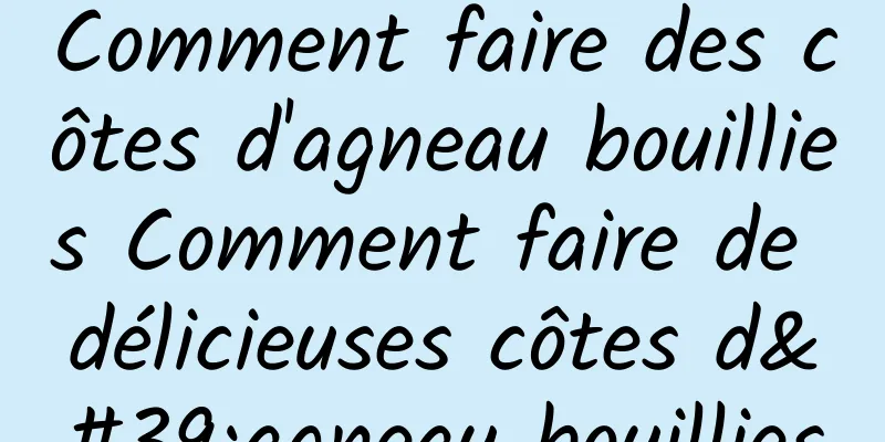 Comment faire des côtes d'agneau bouillies Comment faire de délicieuses côtes d'agneau bouillies