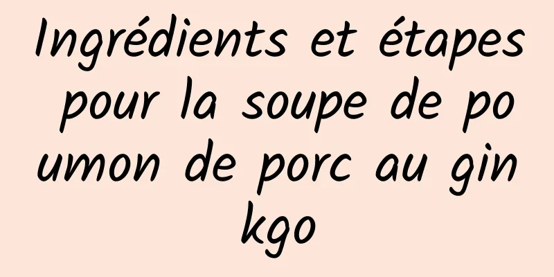 Ingrédients et étapes pour la soupe de poumon de porc au ginkgo